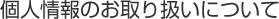 個人情報のお取り扱いについて
