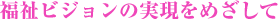 福祉ビジョンの実現をめざして